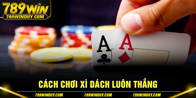 Cách chơi Xì Dách luôn thắng