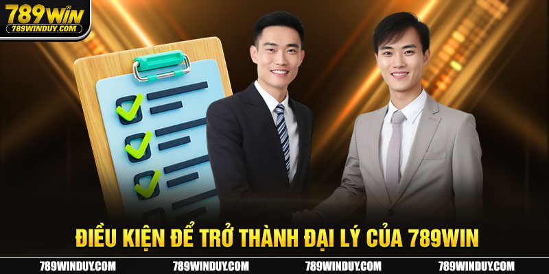 Điều kiện để trở thành đại lý của 789Win