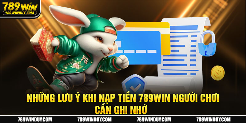 Những lưu ý khi nạp tiền 789Win người chơi cần ghi nhớ