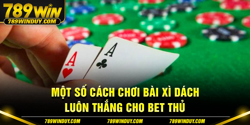 Một số cách chơi bài Xì Dách luôn thắng cho bet thủ