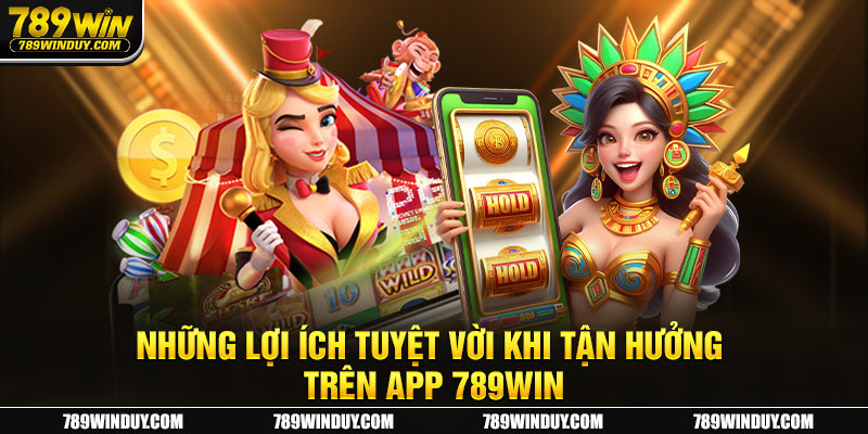 Những lợi ích tuyệt vời khi tận hưởng trên app 789WIN