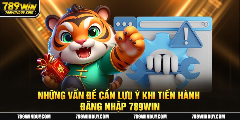 Những vấn đề cần lưu ý khi tiến hành đăng nhập 789WIN