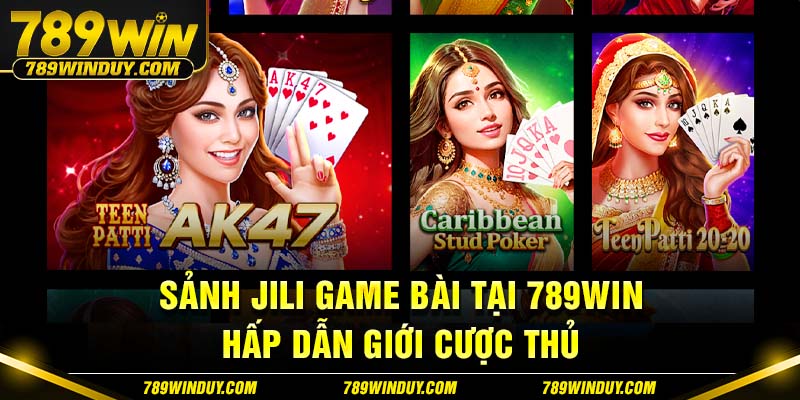 Sảnh Jili game bài tại 789WIN hấp dẫn giới cược thủ