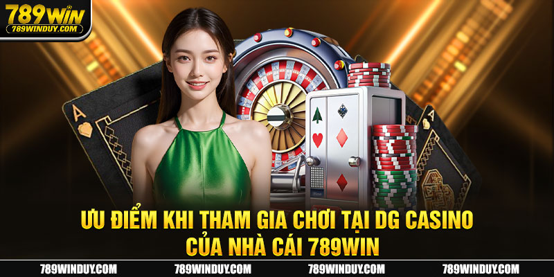 Ưu điểm khi tham gia chơi tại DG casino của nhà cái 789WIN